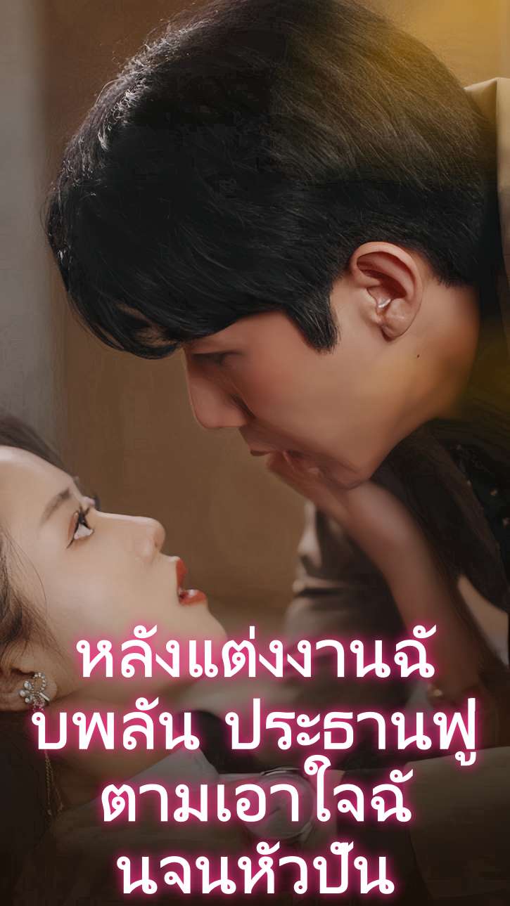 หลังแต่งงานฉับพลัน ประธานฟู่ตามเอาใจฉันจนหัวปั่น